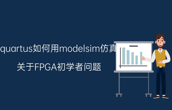 quartus如何用modelsim仿真 关于FPGA初学者问题？